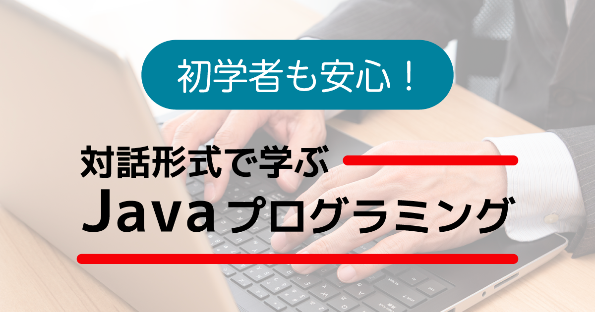 初学者も安心！対話形式で学ぶJavaプログラミング